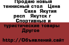 Продаю новый теннисный стол › Цена ­ 15 000 - Саха (Якутия) респ., Якутск г. Спортивные и туристические товары » Другое   